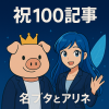 王冠をかぶった名ブタと青髪の妖精アリネが並んで笑顔で立っている。「祝100記事」という文字が上部に入った記念イラスト。